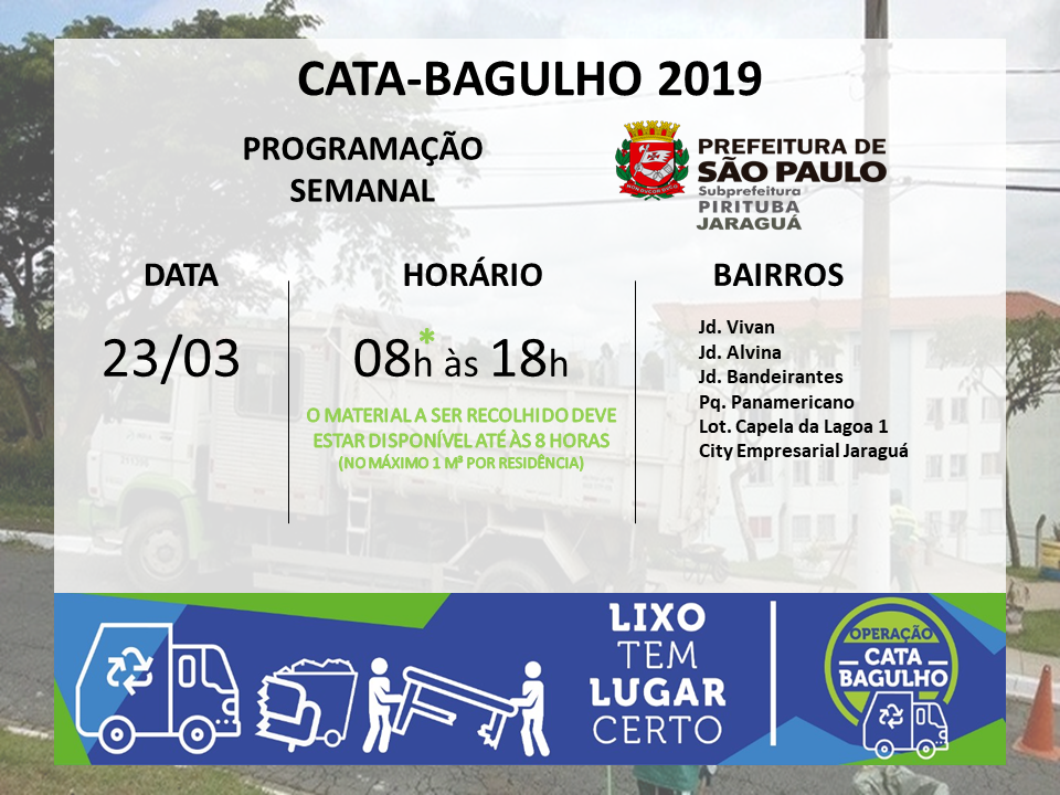 Cartaz com imagem de caminhão ao fundo e os seguintes dizeres em destaque: Cata-bagulho 2019, programação semanal. Indica também os locais: Jardim Vivian, Jardim Alvina, Jardim Bandeirantes, Parque Panamericano, Loteamento Capela da Lagoa 1, City Empresarial Jaraguá, no sábado dia 23 de março. No rodapé, em azul e verde, consta a frase: Lixo tem lugar certo.